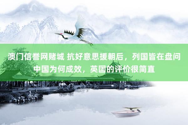 澳门信誉网赌城 抗好意思援朝后，列国皆在盘问中国为何成效，英国的评价很简直