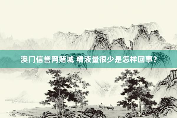 澳门信誉网赌城 精液量很少是怎样回事？
