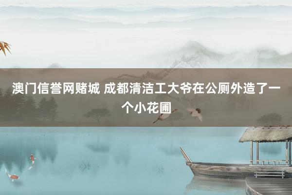 澳门信誉网赌城 成都清洁工大爷在公厕外造了一个小花圃
