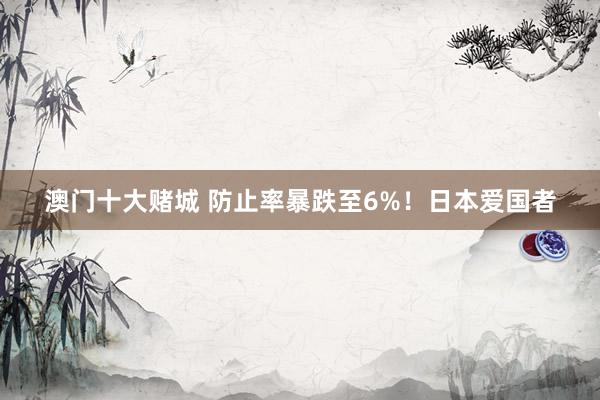澳门十大赌城 防止率暴跌至6%！日本爱国者