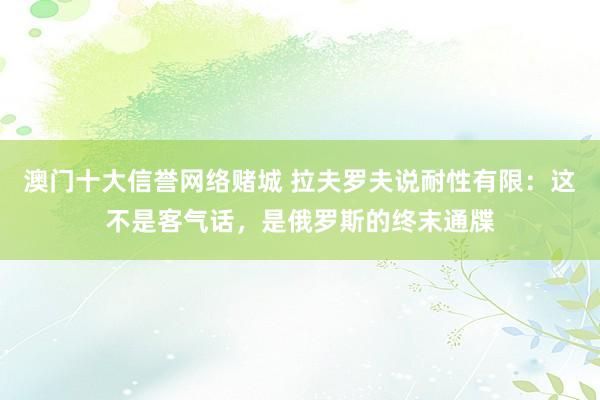 澳门十大信誉网络赌城 拉夫罗夫说耐性有限：这不是客气话，是俄罗斯的终末通牒