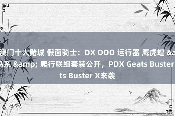 澳门十大赌城 假面骑士：DX OOO 运行器 鹰虎蝗 & 鸟系 & 爬行联组套装公开，PDX Geats Buster X来袭