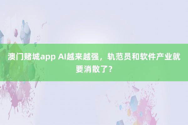 澳门赌城app AI越来越强，轨范员和软件产业就要消散了？