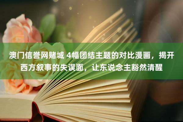 澳门信誉网赌城 4幅团结主题的对比漫画，揭开西方叙事的失误面，让东说念主豁然清醒