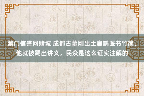 澳门信誉网赌城 成都古墓刚出土扁鹊医书竹简，他就被踢出讲义，民众是这么证实注解的