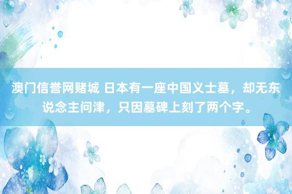 澳门信誉网赌城 日本有一座中国义士墓，却无东说念主问津，只因墓碑上刻了两个字。