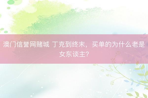 澳门信誉网赌城 丁克到终末，买单的为什么老是女东谈主？