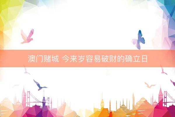 澳门赌城 今来岁容易破财的确立日
